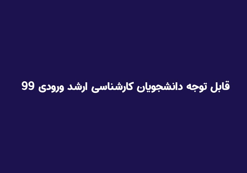 قابل توجه دانشجویان کارشناسی ارشد ورودی ۹۹